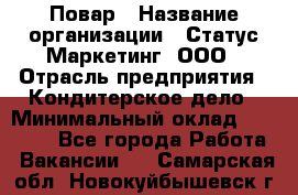 Повар › Название организации ­ Статус-Маркетинг, ООО › Отрасль предприятия ­ Кондитерское дело › Минимальный оклад ­ 30 000 - Все города Работа » Вакансии   . Самарская обл.,Новокуйбышевск г.